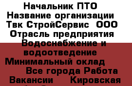 Начальник ПТО › Название организации ­ Твк-СтройСервис, ООО › Отрасль предприятия ­ Водоснабжение и водоотведение › Минимальный оклад ­ 40 000 - Все города Работа » Вакансии   . Кировская обл.,Захарищево п.